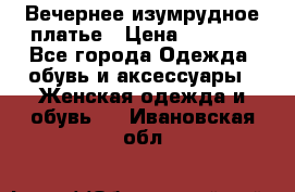 Вечернее изумрудное платье › Цена ­ 1 000 - Все города Одежда, обувь и аксессуары » Женская одежда и обувь   . Ивановская обл.